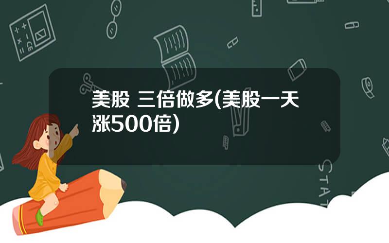 美股 三倍做多(美股一天涨500倍)